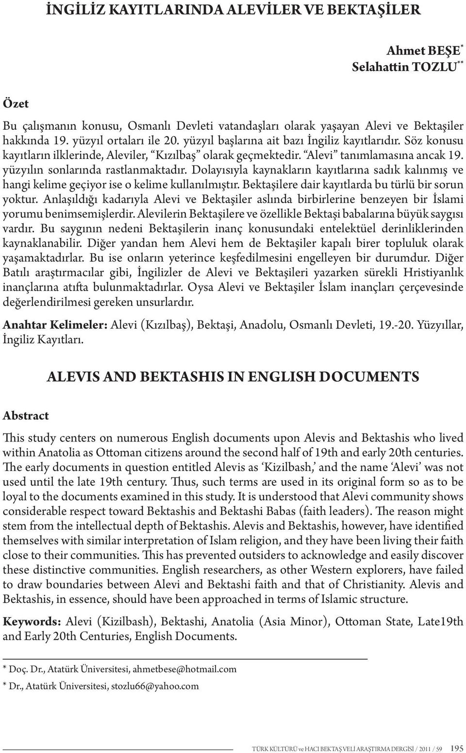 yüzyılın sonlarında rastlanmaktadır. Dolayısıyla kaynakların kayıtlarına sadık kalınmış ve hangi kelime geçiyor ise o kelime kullanılmıştır. Bektaşilere dair kayıtlarda bu türlü bir sorun yoktur.