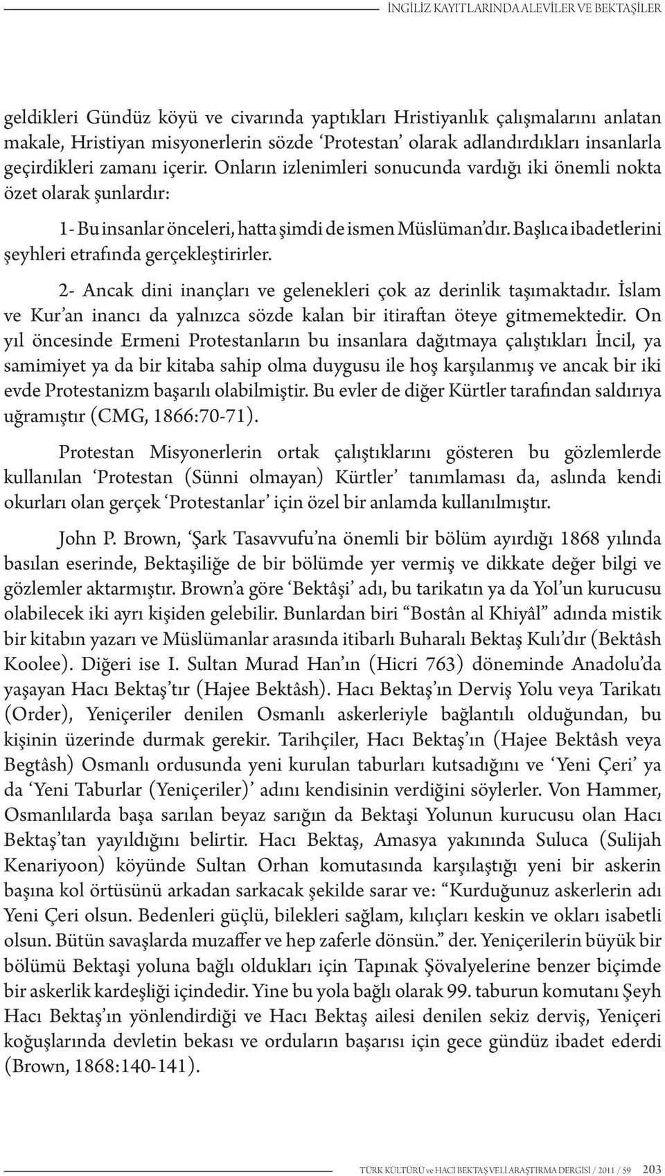 Başlıca ibadetlerini şeyhleri etrafında gerçekleştirirler. 2- Ancak dini inançları ve gelenekleri çok az derinlik taşımaktadır.