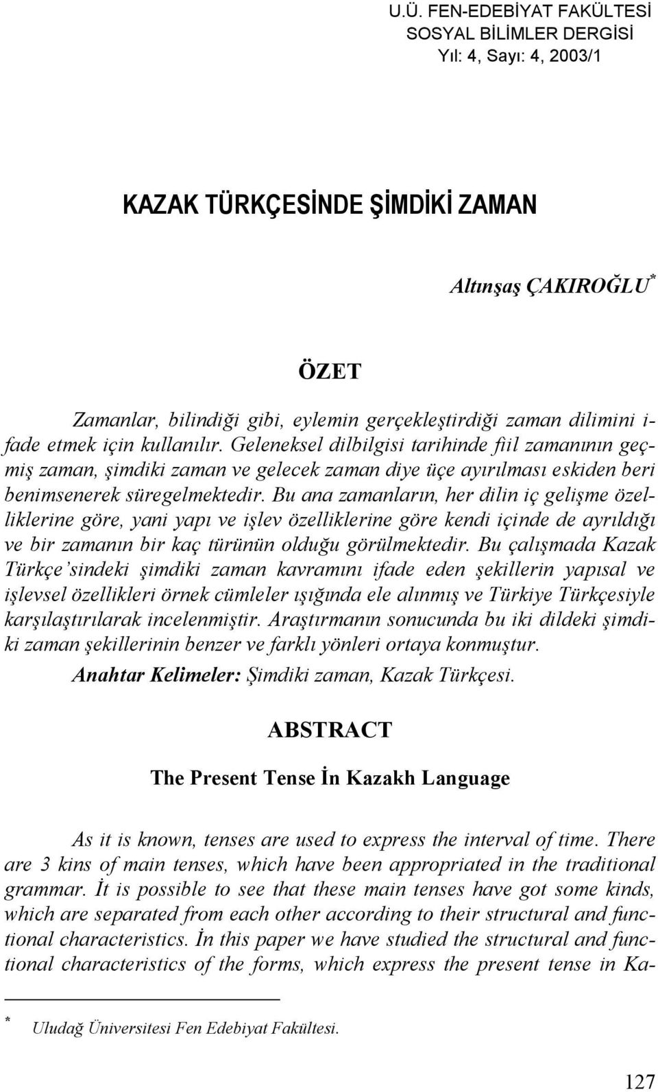 Bu ana zamanların, her dilin iç gelişme özelliklerine göre, yani yapı ve işlev özelliklerine göre kendi içinde de ayrıldığı ve bir zamanın bir kaç türünün olduğu görülmektedir.