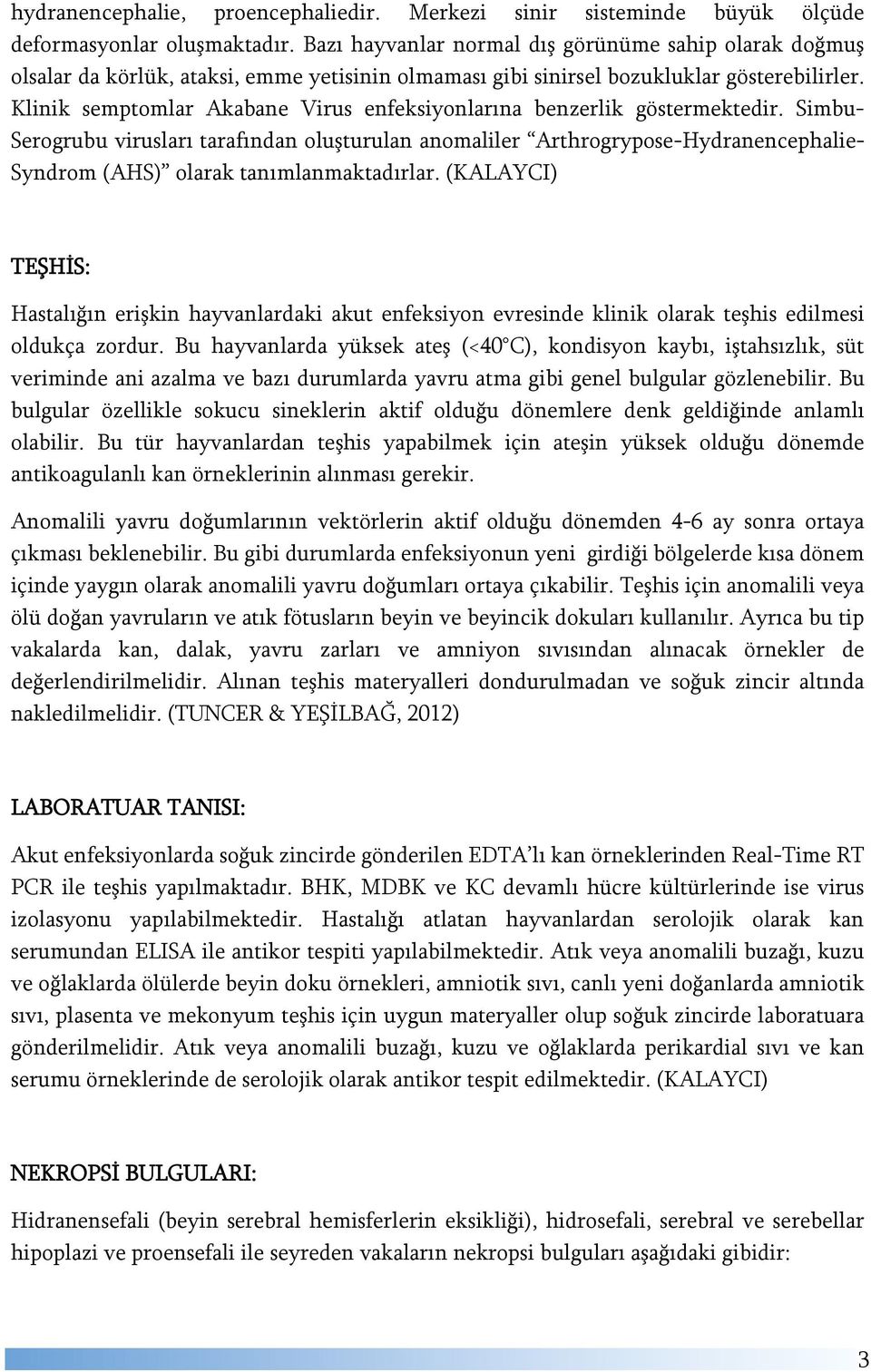 Klinik semptomlar Akabane Virus enfeksiyonlarına benzerlik göstermektedir.