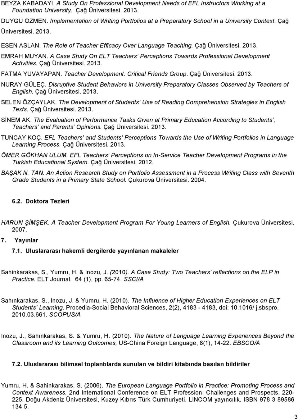 A Case Study On ELT Teachers Perceptions Towards Professional Development Activities. Çağ Üniversitesi. 2013. FATMA YUVAYAPAN. Teacher Development: Critical Friends Group. Çağ Üniversitesi. 2013. NURAY GÜLEÇ.