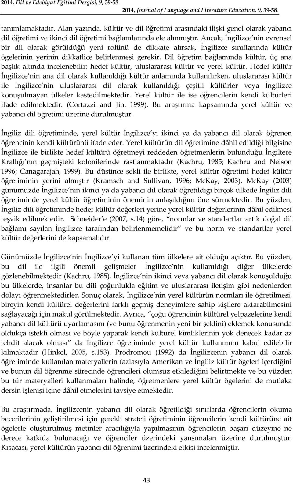 Dil öğretim bağlamında kültür, üç ana başlık altında incelenebilir: hedef kültür, uluslararası kültür ve yerel kültür.