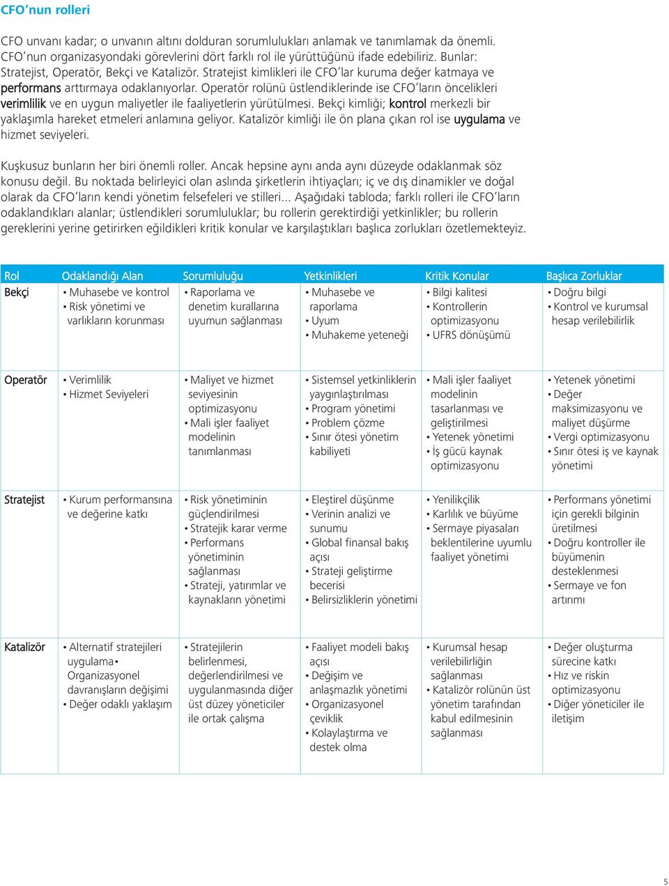 Operatör rolünü üstlendiklerinde ise CFO ların öncelikleri verimlilik ve en uygun maliyetler ile faaliyetlerin yürütülmesi.