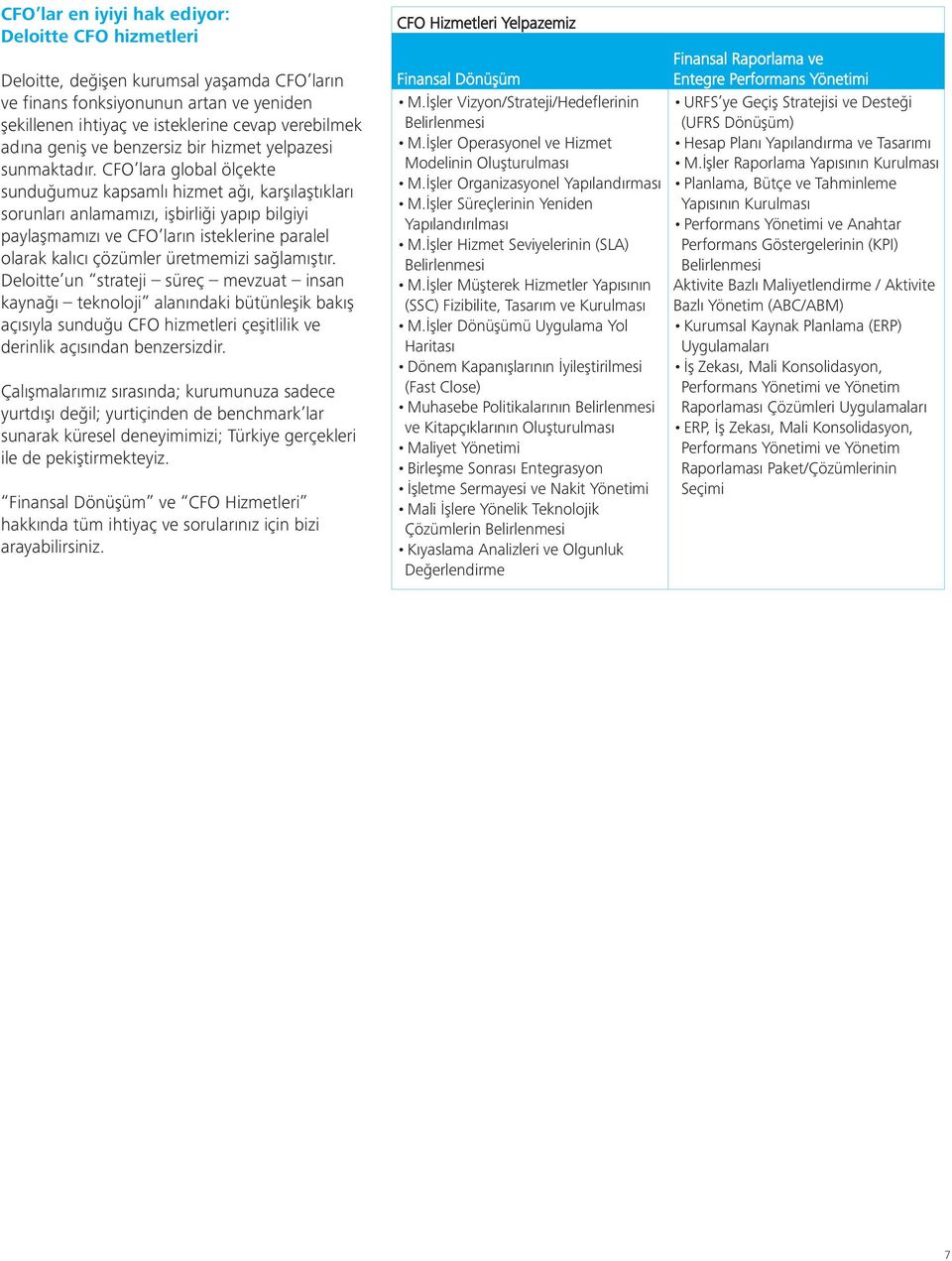 CFO lara global ölçekte sunduğumuz kapsamlı hizmet ağı, karşılaştıkları sorunları anlamamızı, işbirliği yapıp bilgiyi paylaşmamızı ve CFO ların isteklerine paralel olarak kalıcı çözümler üretmemizi
