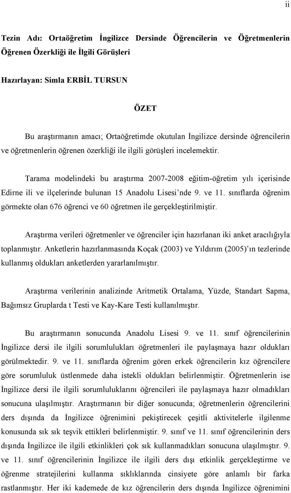 Tarama modelindeki bu araştırma 2007-2008 eğitim-öğretim yılı içerisinde Edirne ili ve ilçelerinde bulunan 15 Anadolu Lisesi nde 9. ve 11.