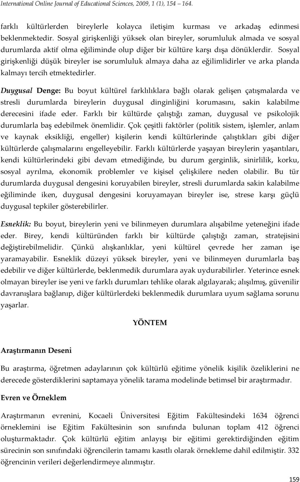 Sosyal girişkenliği düşük bireyler ise sorumluluk almaya daha az eğilimlidirler ve arka planda kalmayı tercih etmektedirler.