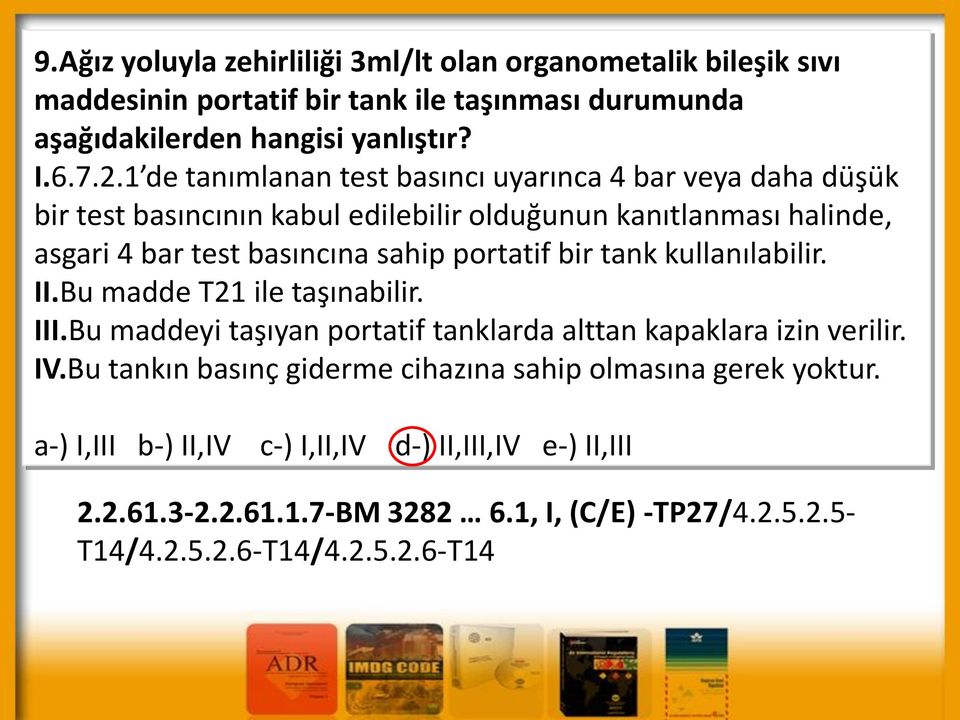 portatif bir tank kullanılabilir. II.Bu madde T21 ile taşınabilir. III.Bu maddeyi taşıyan portatif tanklarda alttan kapaklara izin verilir. IV.