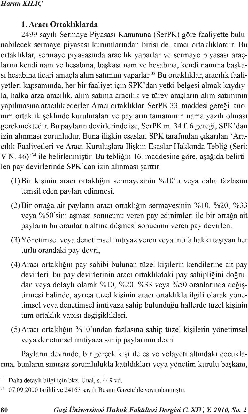 33 Bu ortaklıklar, aracılık faaliyetleri kapsamında, her bir faaliyet için SPK dan yetki belgesi almak kaydıyla, halka arza aracılık, alım satıma aracılık ve türev araçların alım satımının