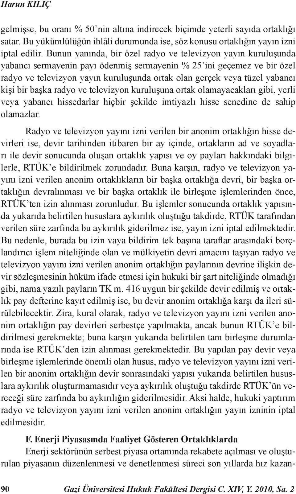 tüzel yabancı kişi bir başka radyo ve televizyon kuruluşuna ortak olamayacakları gibi, yerli veya yabancı hissedarlar hiçbir şekilde imtiyazlı hisse senedine de sahip olamazlar.