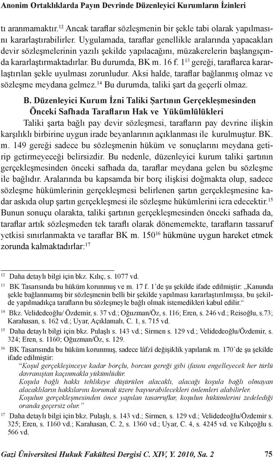 1 13 gereği, taraflarca kararlaştırılan şekle uyulması zorunludur. Aksi halde, taraflar bağlanmış olmaz ve sözleşme meydana gelmez. 14 Bu