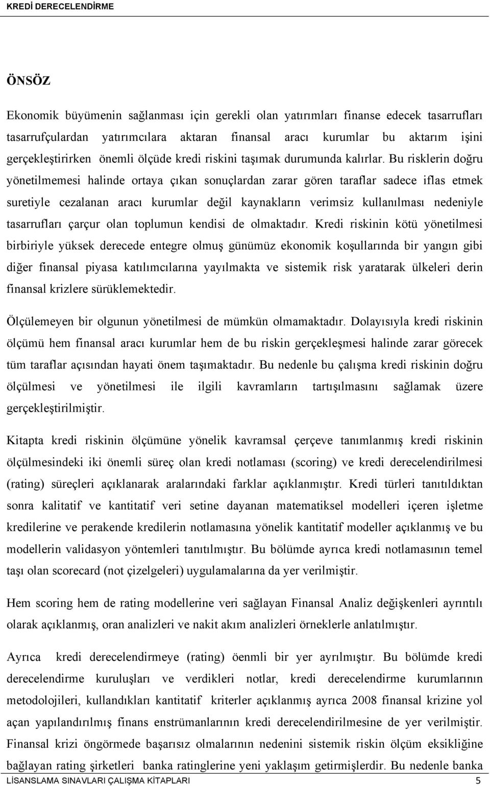 Bu risklerin doğru yönetilmemesi halinde ortaya çıkan sonuçlardan zarar gören taraflar sadece iflas etmek suretiyle cezalanan aracı kurumlar değil kaynakların verimsiz kullanılması nedeniyle