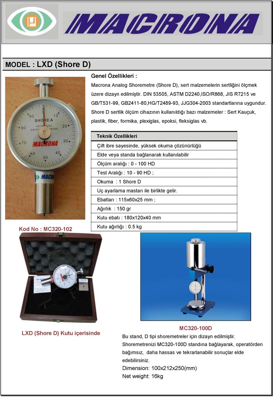 Shore D sertlik ölçüm cihazının kullanıldığı bazı malzemeler : Sert Kauçuk, plastik, fiber, formika, plexiglas, epoksi, fleksiglas vb.