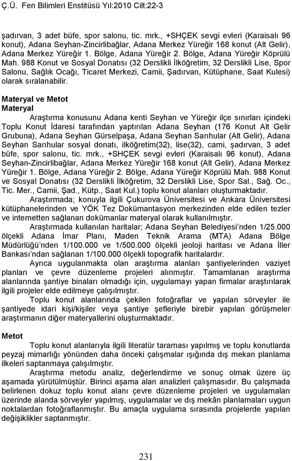 988 Konut ve Sosyal Donatısı (32 Derslikli İlköğretim, 32 Derslikli Lise, Spor Salonu, Sağlık Ocağı, Ticaret Merkezi, Camii, Şadırvan, Kütüphane, Saat Kulesi) olarak sıralanabilir.