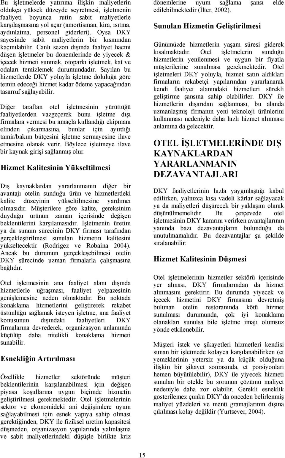 Canlı sezon dışında faaliyet hacmi düşen işletmeler bu dönemlerinde de yiyecek & içecek hizmeti sunmak, otoparkı işletmek, kat ve odaları temizlemek durumundadır.