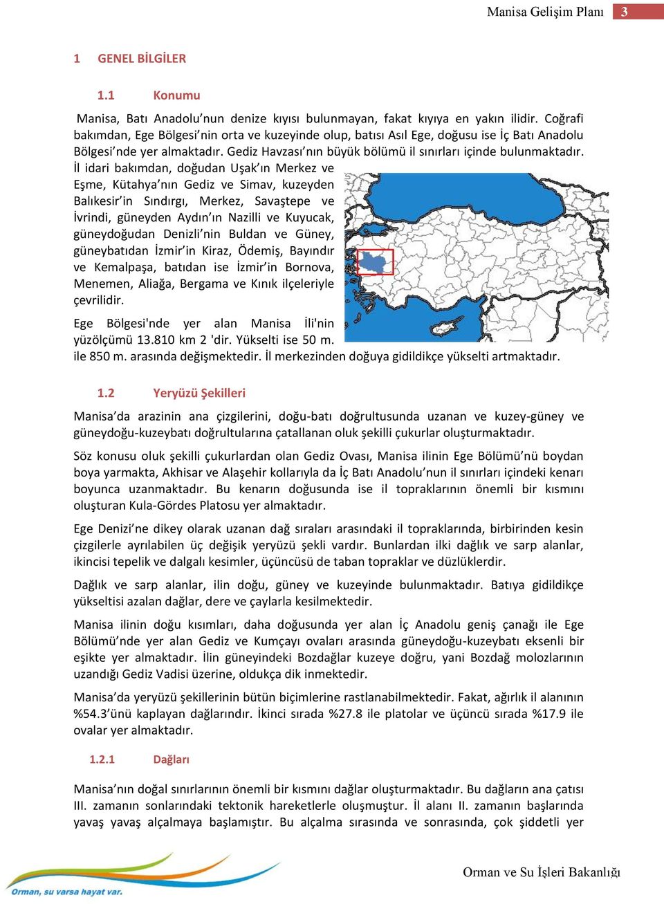 İl idari bakımdan, doğudan Uşak ın Merkez ve Eşme, Kütahya nın Gediz ve Simav, kuzeyden Balıkesir in Sındırgı, Merkez, Savaştepe ve İvrindi, güneyden Aydın ın Nazilli ve Kuyucak, güneydoğudan Denizli