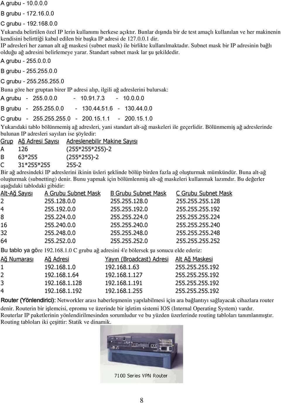 IP adresleri her zaman alt ağ maskesi (subnet mask) ile birlikte kullanılmaktadır. Subnet mask bir IP adresinin bağlı olduğu ağ adresini belirlemeye yarar. Standart subnet mask lar şu şekildedir.