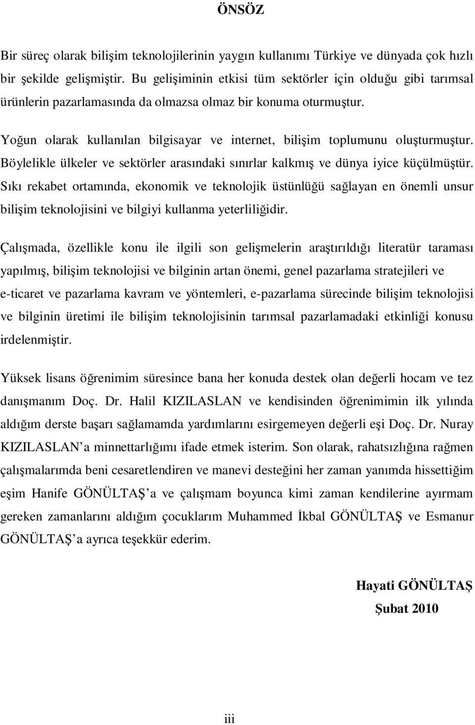 Yoğun olarak kullanılan bilgisayar ve internet, bilişim toplumunu oluşturmuştur. Böylelikle ülkeler ve sektörler arasındaki sınırlar kalkmış ve dünya iyice küçülmüştür.