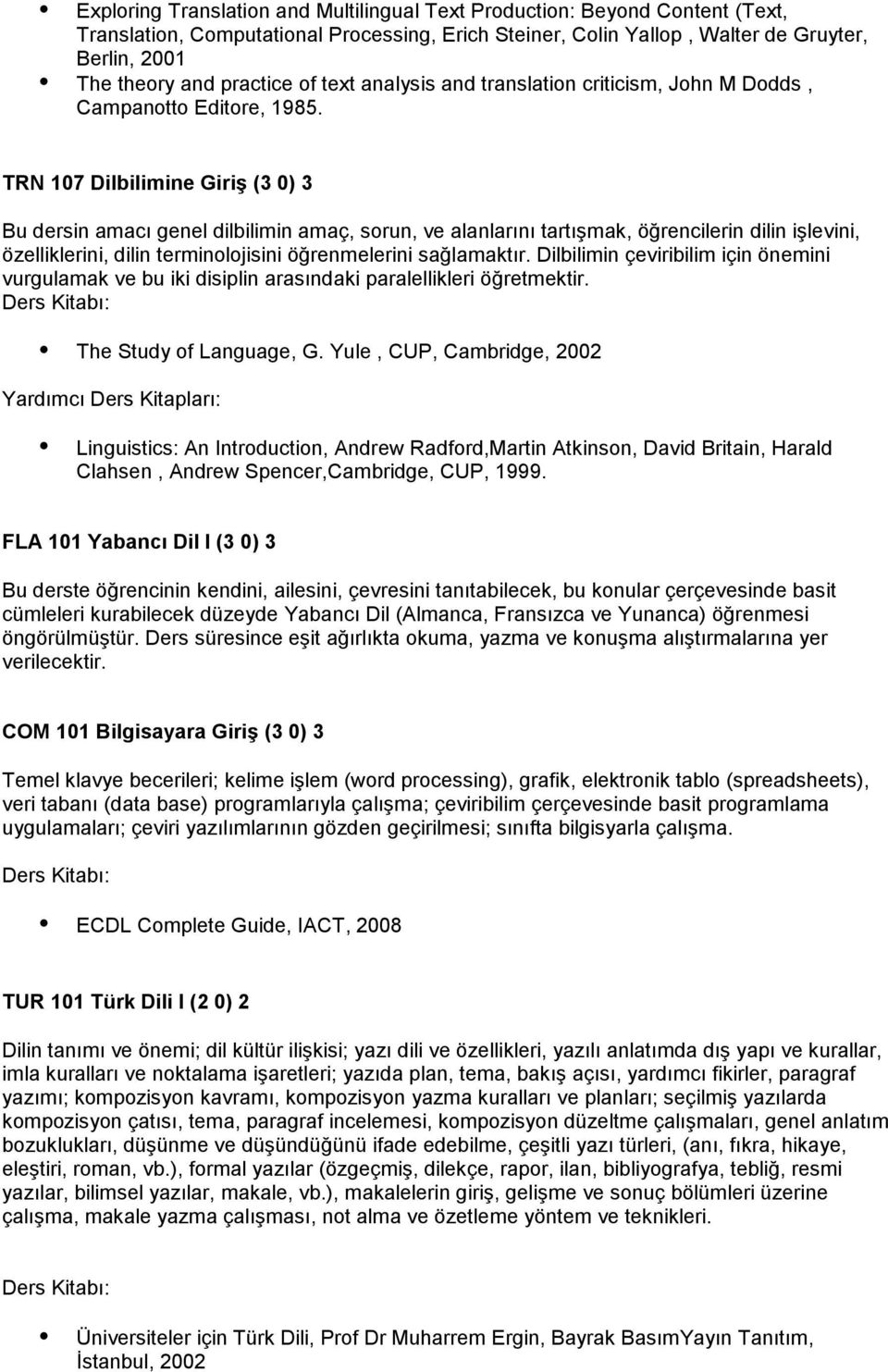 TRN 107 Dilbilimine Giriş (3 0) 3 Bu dersin amacı genel dilbilimin amaç, sorun, ve alanlarını tartışmak, öğrencilerin dilin işlevini, özelliklerini, dilin terminolojisini öğrenmelerini sağlamaktır.