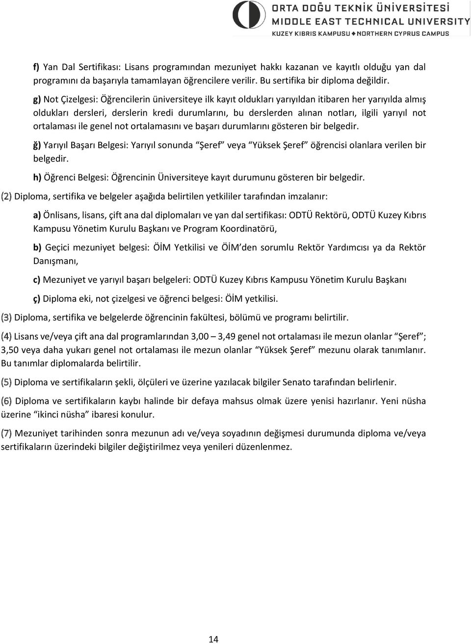 not ortalaması ile genel not ortalamasını ve başarı durumlarını gösteren bir belgedir. ğ) Yarıyıl Başarı Belgesi: Yarıyıl sonunda Şeref veya Yüksek Şeref öğrencisi olanlara verilen bir belgedir.