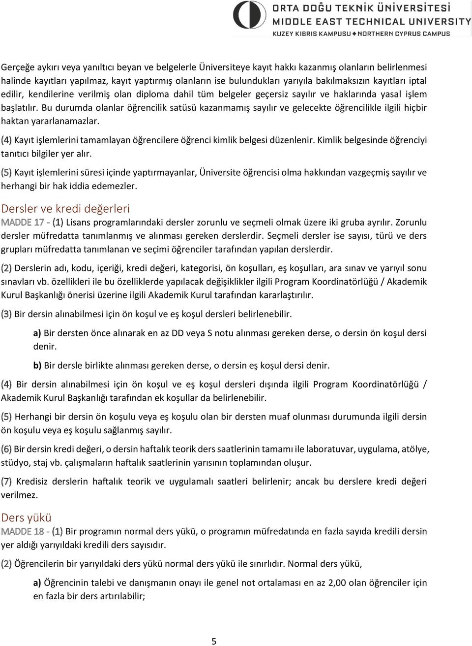 Bu durumda olanlar öğrencilik satüsü kazanmamış sayılır ve gelecekte öğrencilikle ilgili hiçbir haktan yararlanamazlar. (4) Kayıt işlemlerini tamamlayan öğrencilere öğrenci kimlik belgesi düzenlenir.