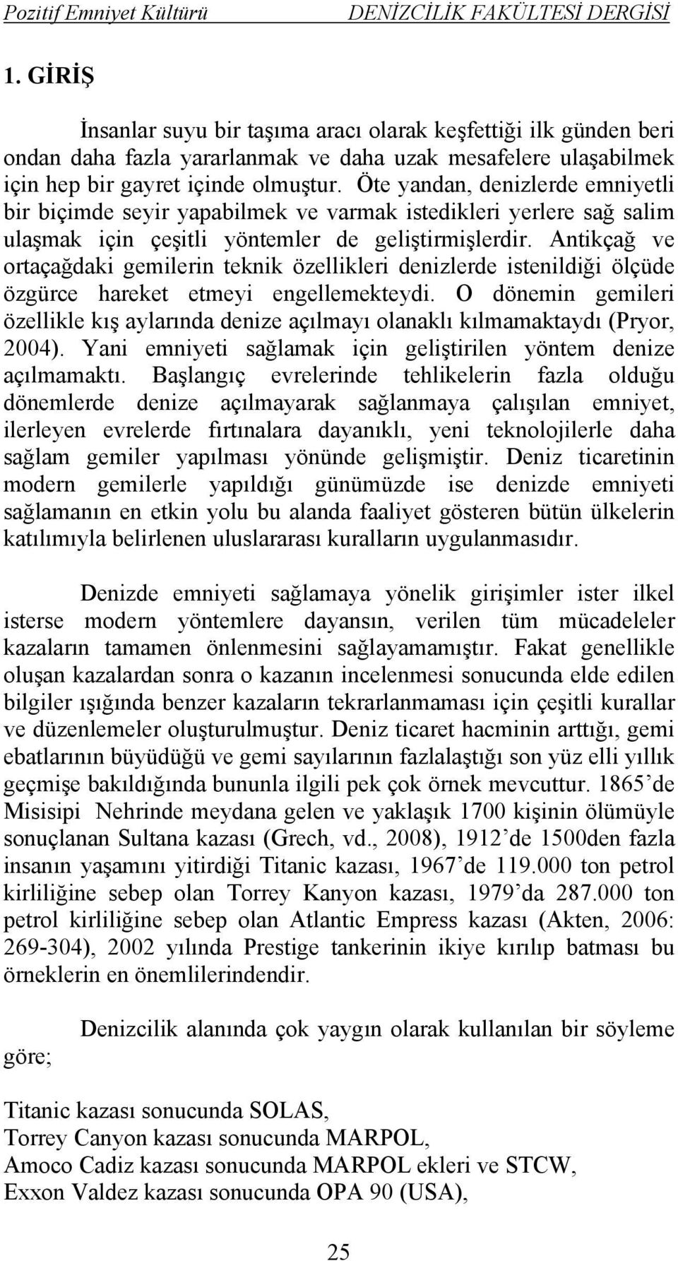 Antikçağ ve ortaçağdaki gemilerin teknik özellikleri denizlerde istenildiği ölçüde özgürce hareket etmeyi engellemekteydi.