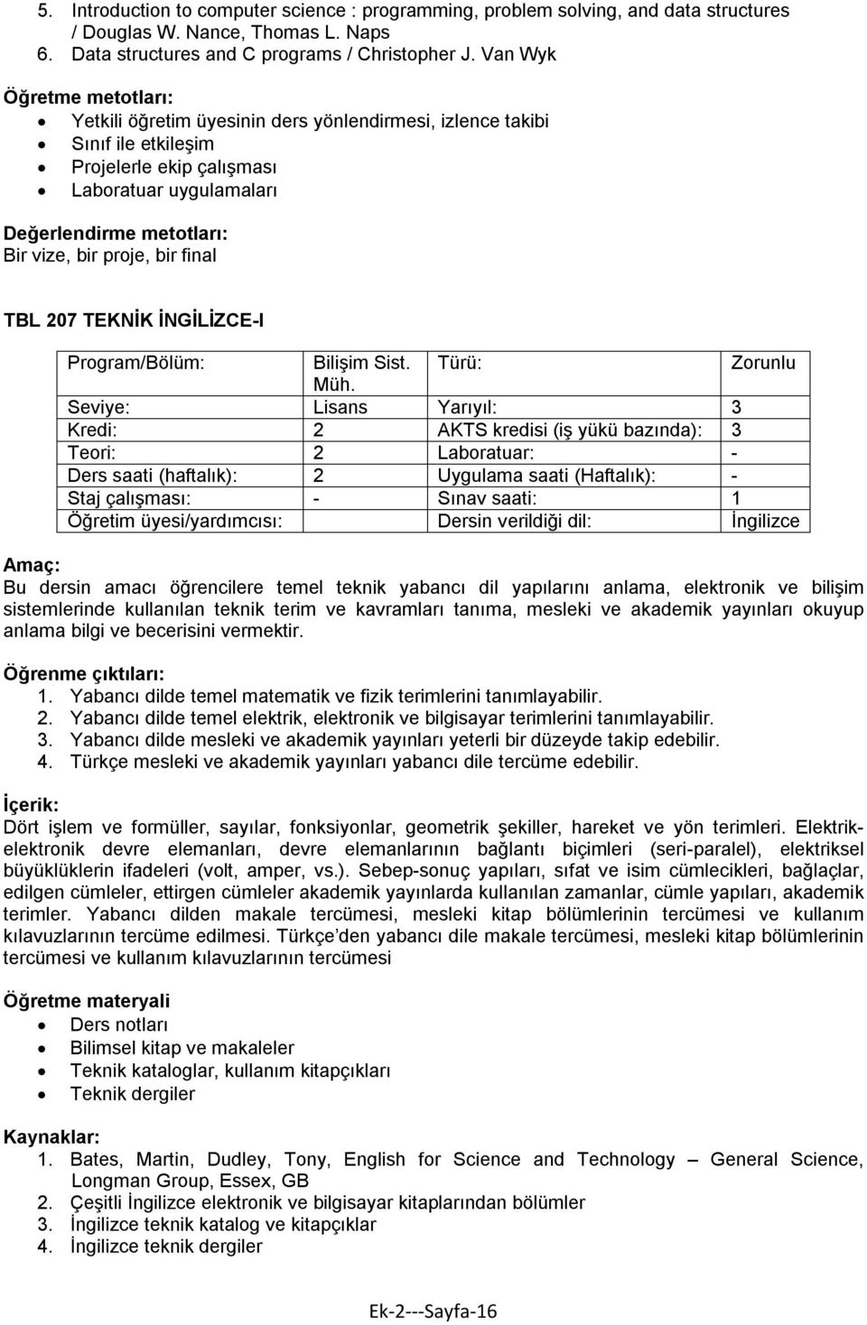 Seviye: Lisans Yarıyıl: 3 Kredi: 2 AKTS kredisi (iş yükü bazında): 3 Teori: 2 Laboratuar: - Ders saati (haftalık): 2 Uygulama saati (Haftalık): - Staj çalışması: - Sınav saati: 1 Öğretim