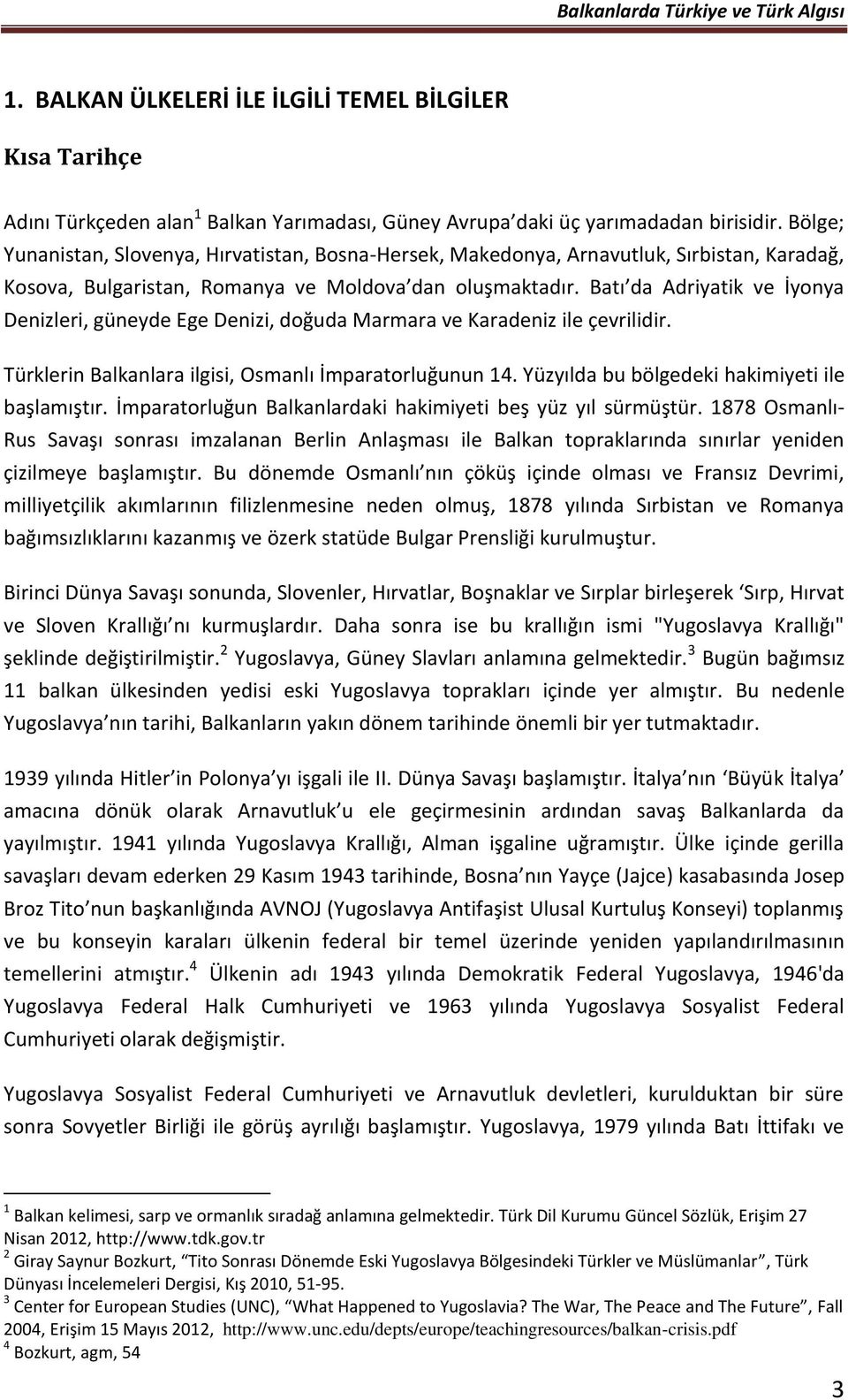 Batı da Adriyatik ve İyonya Denizleri, güneyde Ege Denizi, doğuda Marmara ve Karadeniz ile çevrilidir. Türklerin Balkanlara ilgisi, Osmanlı İmparatorluğunun 14.