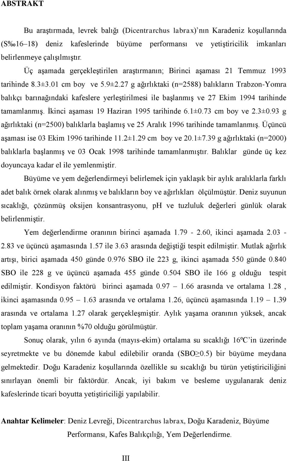 27 g ağırlıktaki (n=2588) balıkların Trabzon-Yomra balıkçı barınağındaki kafeslere yerleştirilmesi ile başlanmış ve 27 Ekim 1994 tarihinde tamamlanmış. İkinci aşaması 19 Haziran 1995 tarihinde 6.1±0.