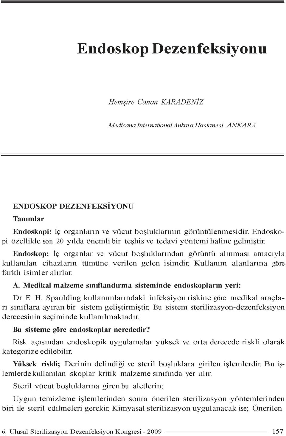 Endoskop: Đç organlar ve vücut boşluklarından görüntü alınması amacıyla kullanılan cihazların tümüne verilen gelen isimdir. Kullanım alanlarına göre farklı isimler alırlar. A.