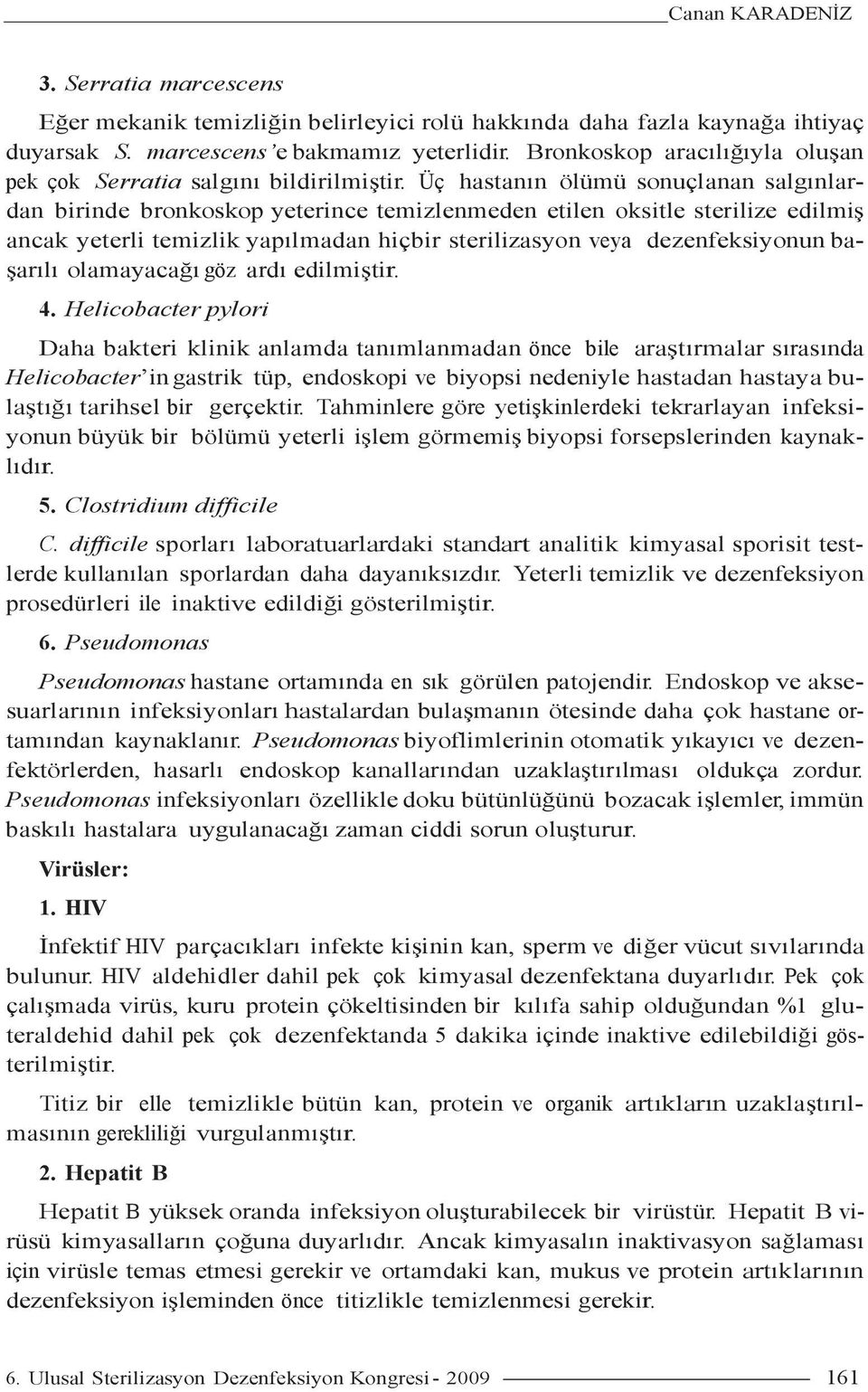 Üç hastanın ölümü sonuçlanan salgınlardan birinde bronkoskop yeterince temizlenmeden etilen oksitle sterilize edilmiş ancak yeterli temizlik yapılmadan hiçbir sterilizasyon veya dezenfeksiyonun