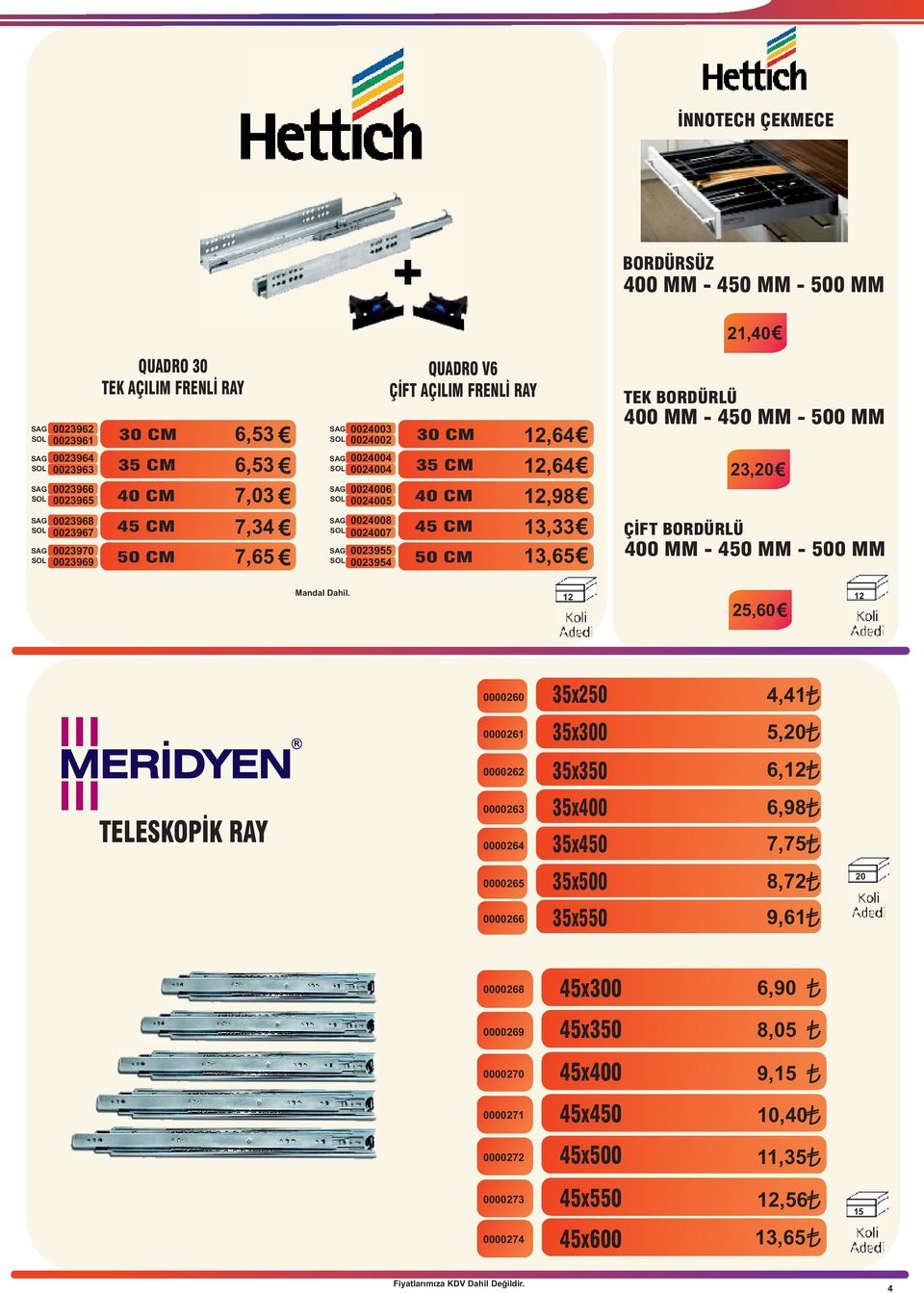 0023955 0023954 CM SOL CM SOL SAG SOL SAG 2,64 2,64 2,98 3,33 3,65 TEK BORDÜRLÜ 400 MM - 4 MM - 0 MM ÇİFT BORDÜRLÜ 23,20 400 MM - 4 MM - 0 MM Mandal Dahil.