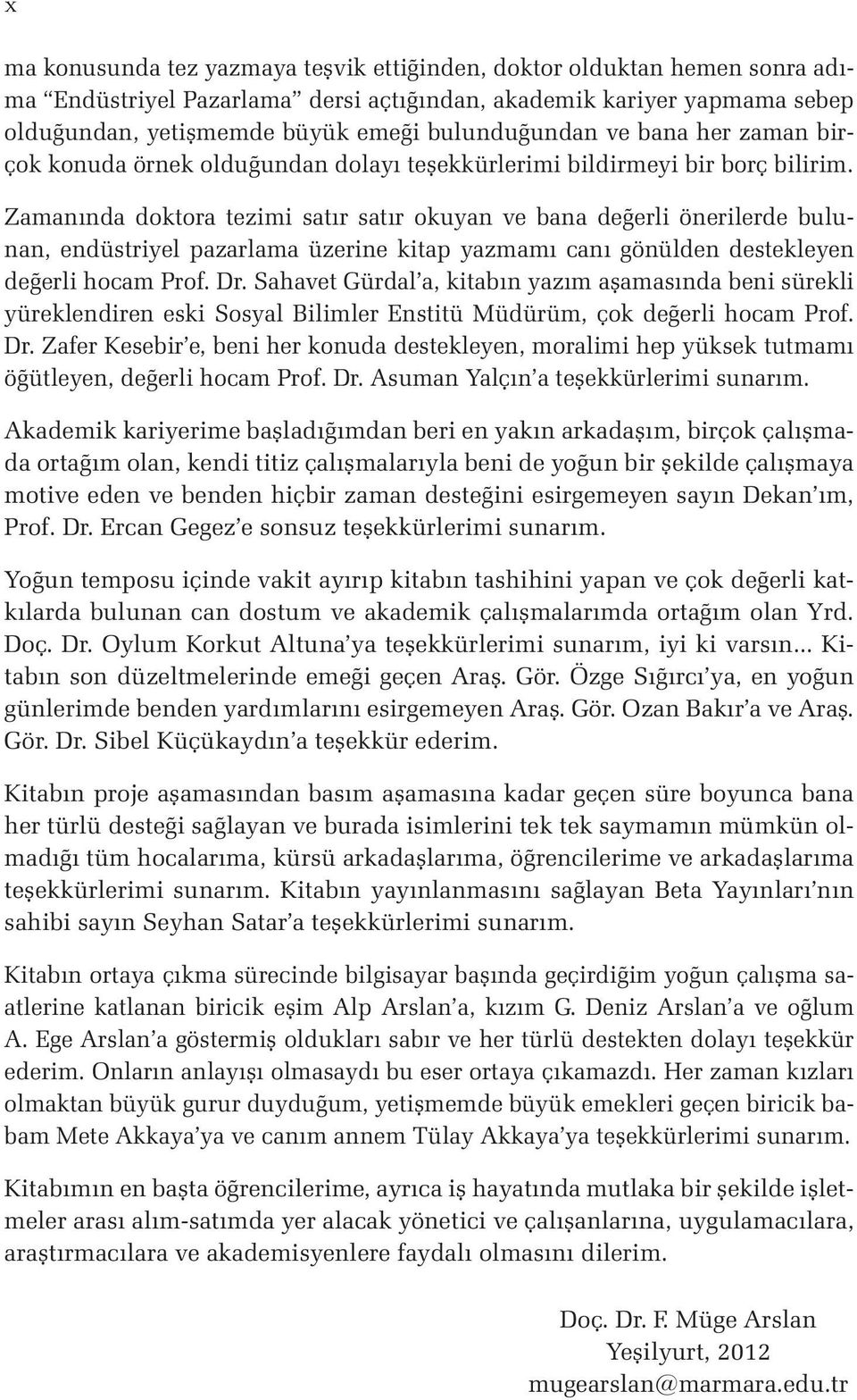 Zamanında doktora tezimi satır satır okuyan ve bana değerli önerilerde bulunan, endüstriyel pazarlama üzerine kitap yazmamı canı gönülden destekleyen değerli hocam Prof. Dr.