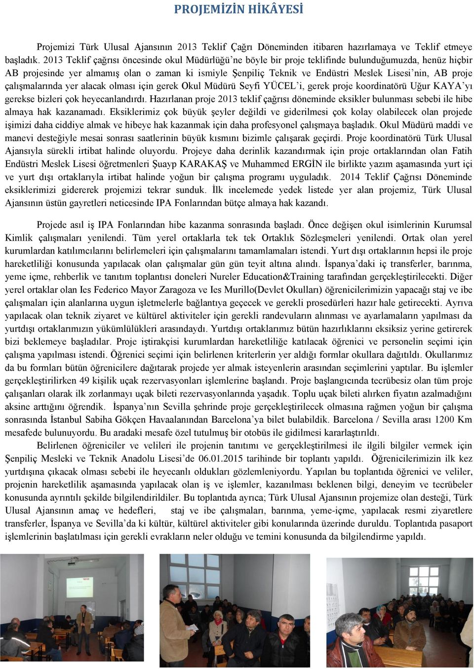 nin, AB proje çalışmalarında yer alacak olması için gerek Okul Müdürü Seyfi YÜCEL i, gerek proje koordinatörü Uğur KAYA yı gerekse bizleri çok heyecanlandırdı.