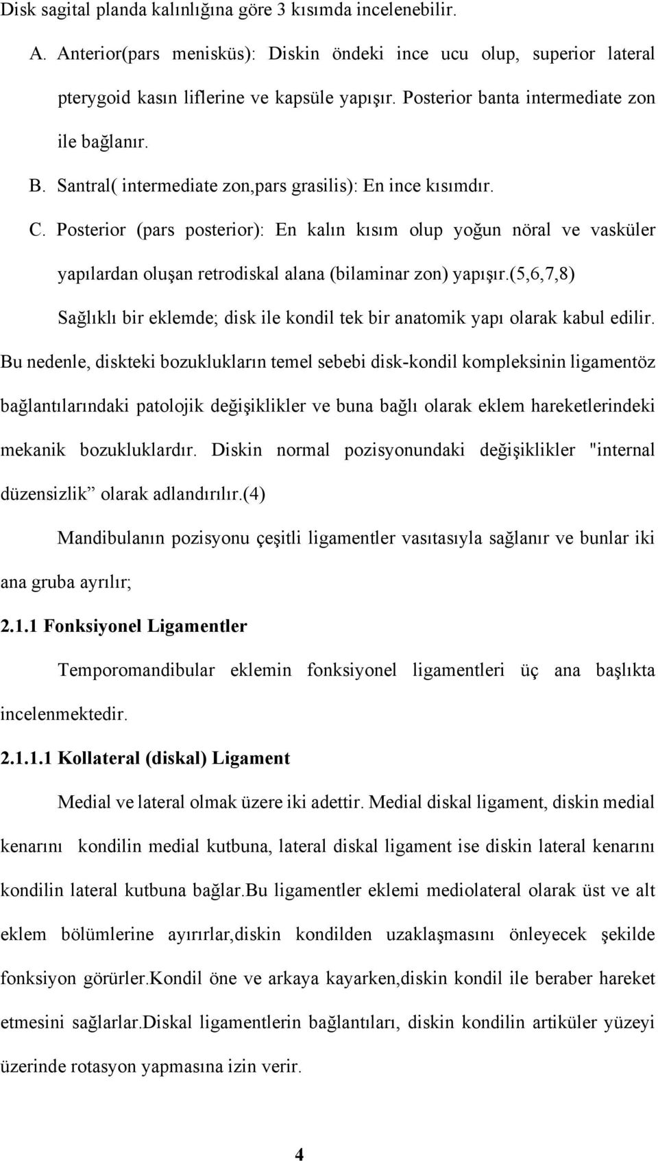 Posterior (pars posterior): En kalın kısım olup yoğun nöral ve vasküler yapılardan oluşan retrodiskal alana (bilaminar zon) yapışır.