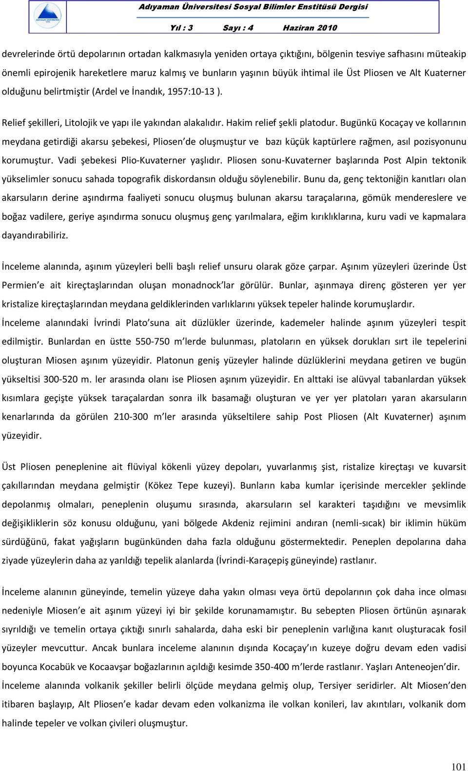 Bugünkü Kocaçay ve kollarının meydana getirdiği akarsu şebekesi, Pliosen de oluşmuştur ve bazı küçük kaptürlere rağmen, asıl pozisyonunu korumuştur. Vadi şebekesi Plio-Kuvaterner yaşlıdır.