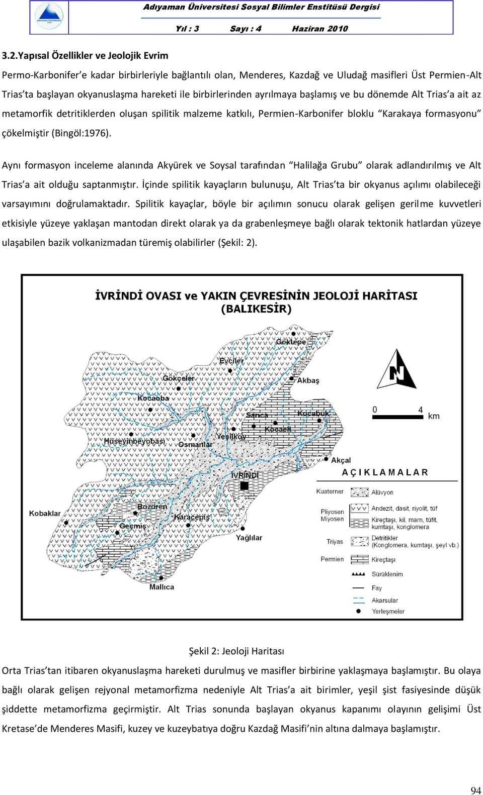 Aynı formasyon inceleme alanında Akyürek ve Soysal tarafından Halilağa Grubu olarak adlandırılmış ve Alt Trias a ait olduğu saptanmıştır.