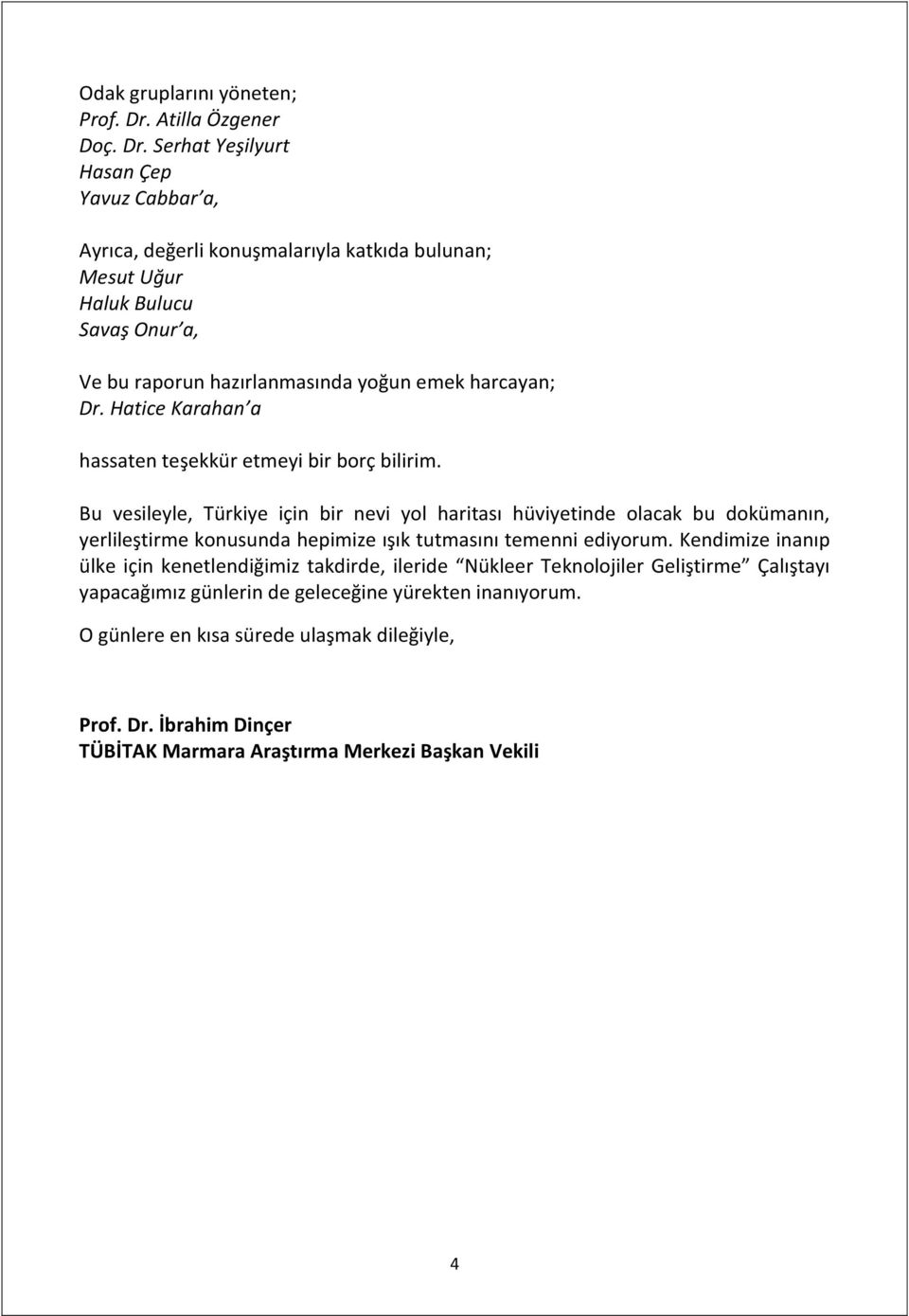 Serhat Yeşilyurt Hasan Çep Yavuz Cabbar a, Ayrıca, değerli konuşmalarıyla katkıda bulunan; Mesut Uğur Haluk Bulucu Savaş Onur a, Ve bu raporun hazırlanmasında yoğun emek harcayan;