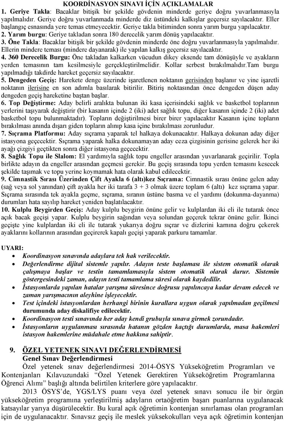 Yarım burgu: Geriye takladan sonra 180 derecelik yarım dönüş yapılacaktır. 3. Öne Takla: Bacaklar bitişik bir şekilde gövdenin minderde öne doğru yuvarlanmasıyla yapılmalıdır.