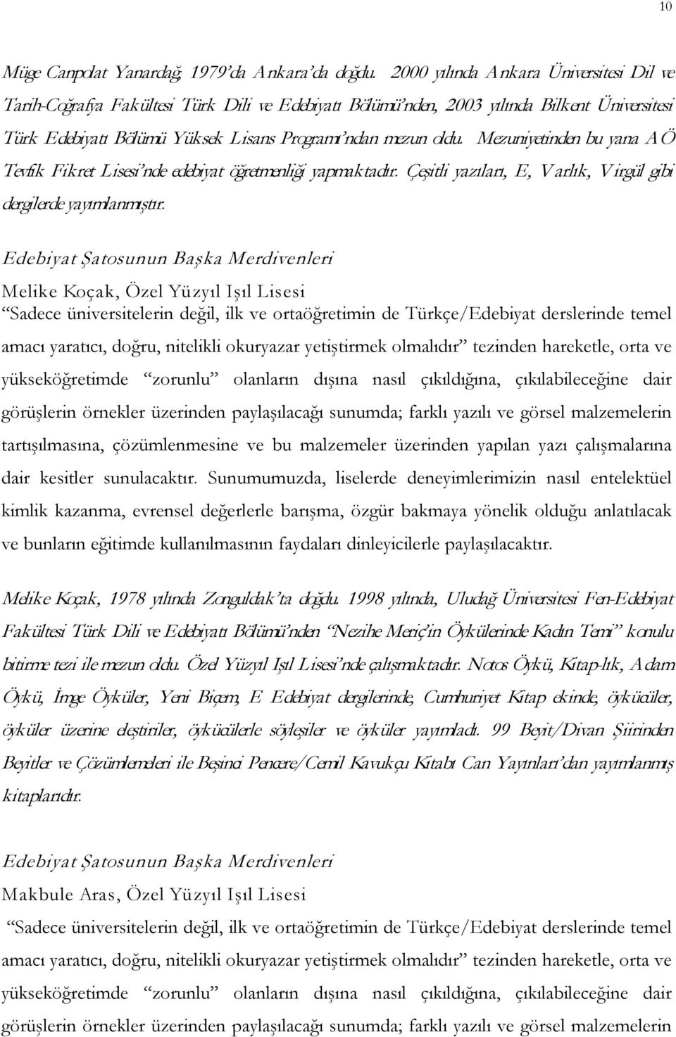 Mezuniyetinden bu yana AÖ Tevfik Fikret Lisesi nde edebiyat öğretmenliği yapmaktadır. Çeşitli yazıları, E, V arlık, V irgül gibi dergilerde yayımlanmıştır.