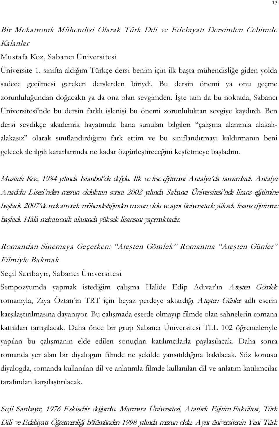 İşte tam da bu noktada, Sabancı Üniversitesi nde bu dersin farklı işlenişi bu önemi zorunluluktan sevgiye kaydırdı.