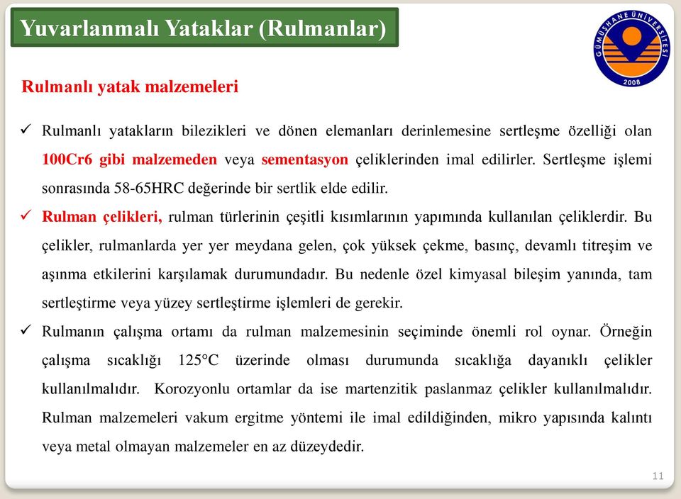 Bu çelikler, rulmanlarda yer yer meydana gelen, çok yüksek çekme, basınç, devamlı titreşim ve aşınma etkilerini karşılamak durumundadır.