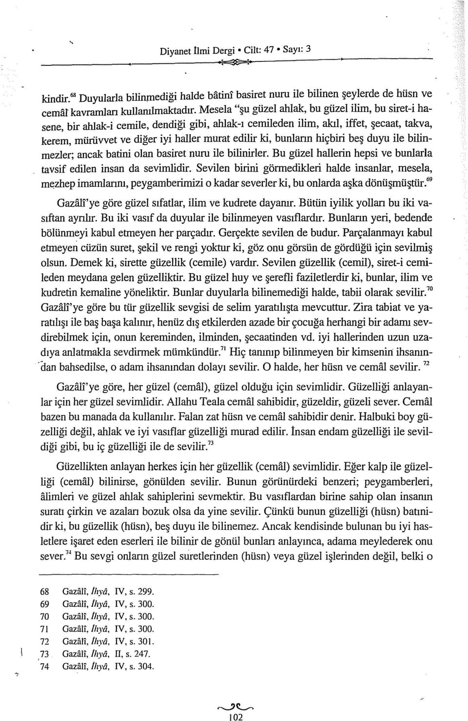 bunlann hiçbiri beş duyu ile bilinmezler; ancak batini olan hasiret nuru ile bilinirler. Bu güzel hallerin hepsi ve bunlarla tavsif edilen insan da sevirnlidir.