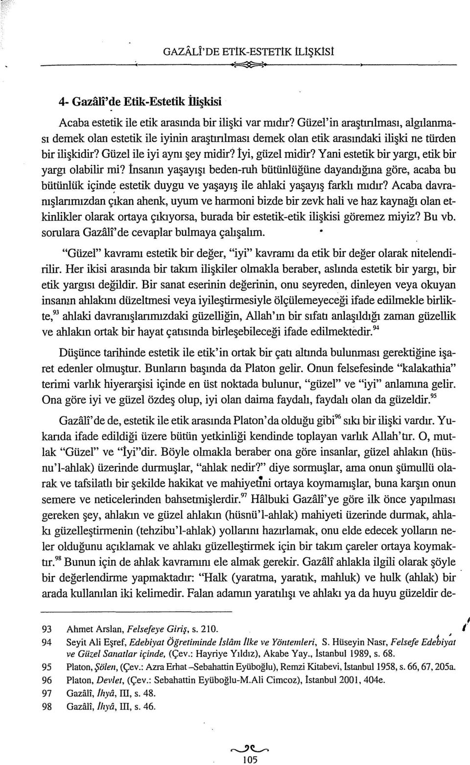 Yani estetik bir yargı, etik bir yargı olabilir mi? İnsanın yaşayışı beden-ruh bütünlüğüne dayandığına göre, acaba bu bütünlük içind~ estetik duygu ve yaşayış ile ahlaki yaşayış farklı mıdır?