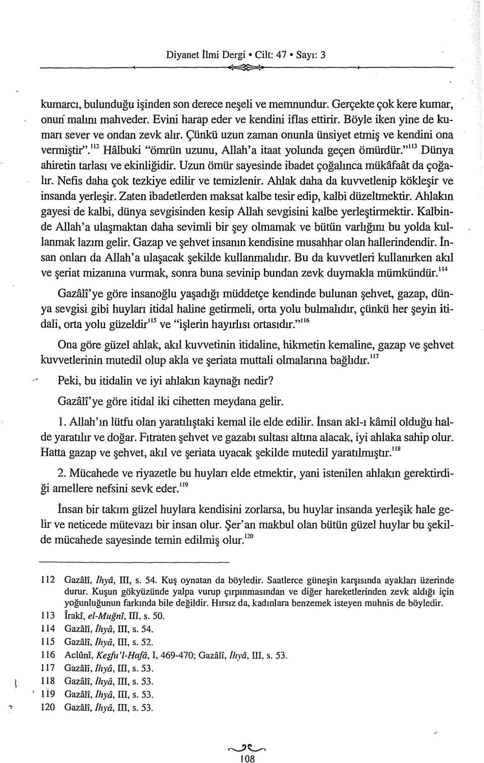 " 3 Dünya ahiretin tarlası ve ekinliğidir. Uzun ömür sayesinde ibadet çağalınca mükafaat da çoğalır. Nefis daha çok tezkiye edilir ve temizlenir.