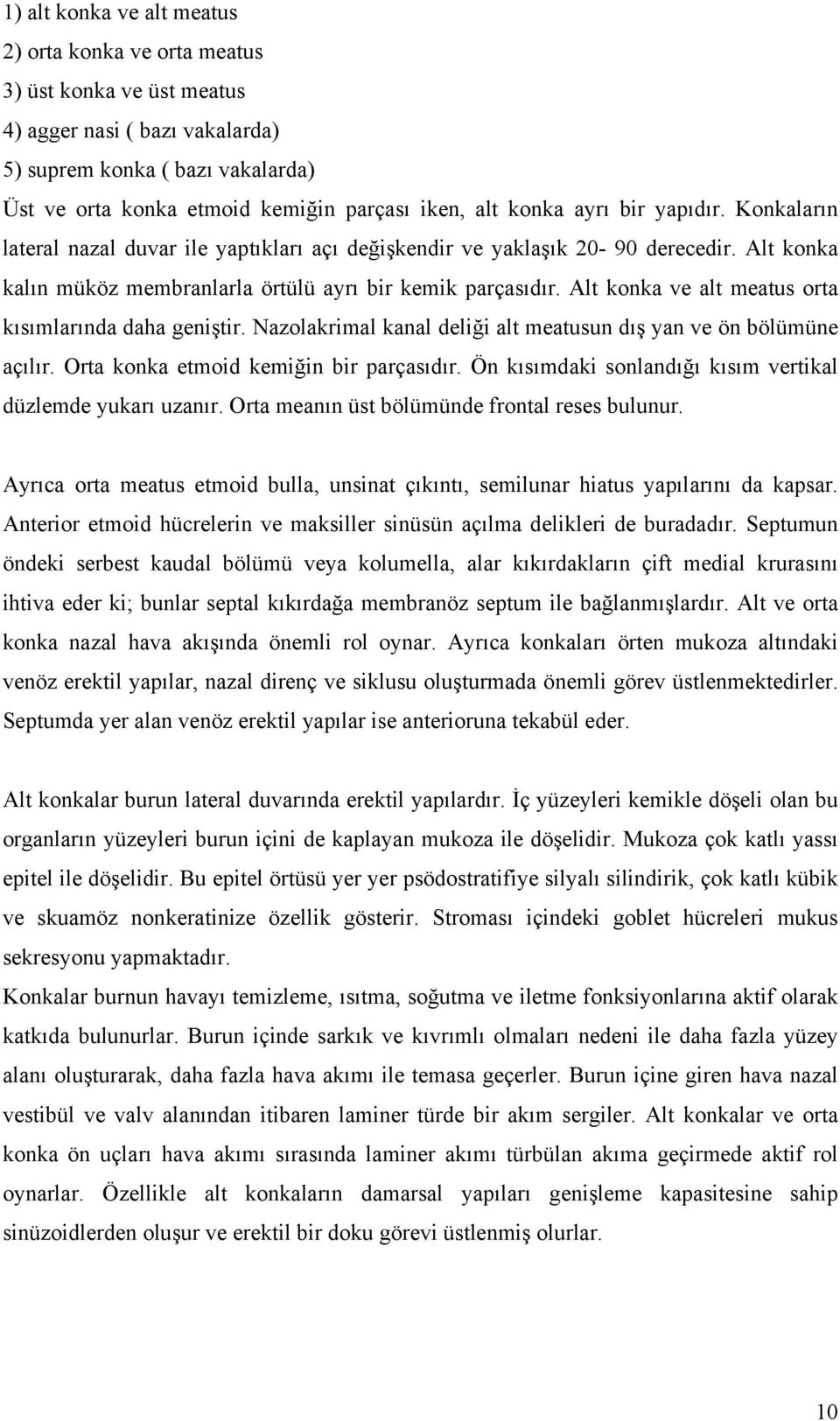 Alt konka ve alt meatus orta kısımlarında daha geniştir. Nazolakrimal kanal deliği alt meatusun dış yan ve ön bölümüne açılır. Orta konka etmoid kemiğin bir parçasıdır.