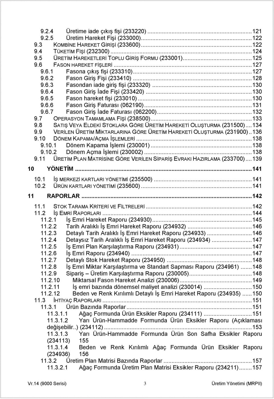 .. 130 9.6.4 Fason Giriş İade Fişi (233420)... 130 9.6.5 Fason hareket fişi (233010)... 130 9.6.6 Fason Giriş Faturası (062190)... 131 9.6.7 Fason Giriş İade Faturası (062200)... 132 9.
