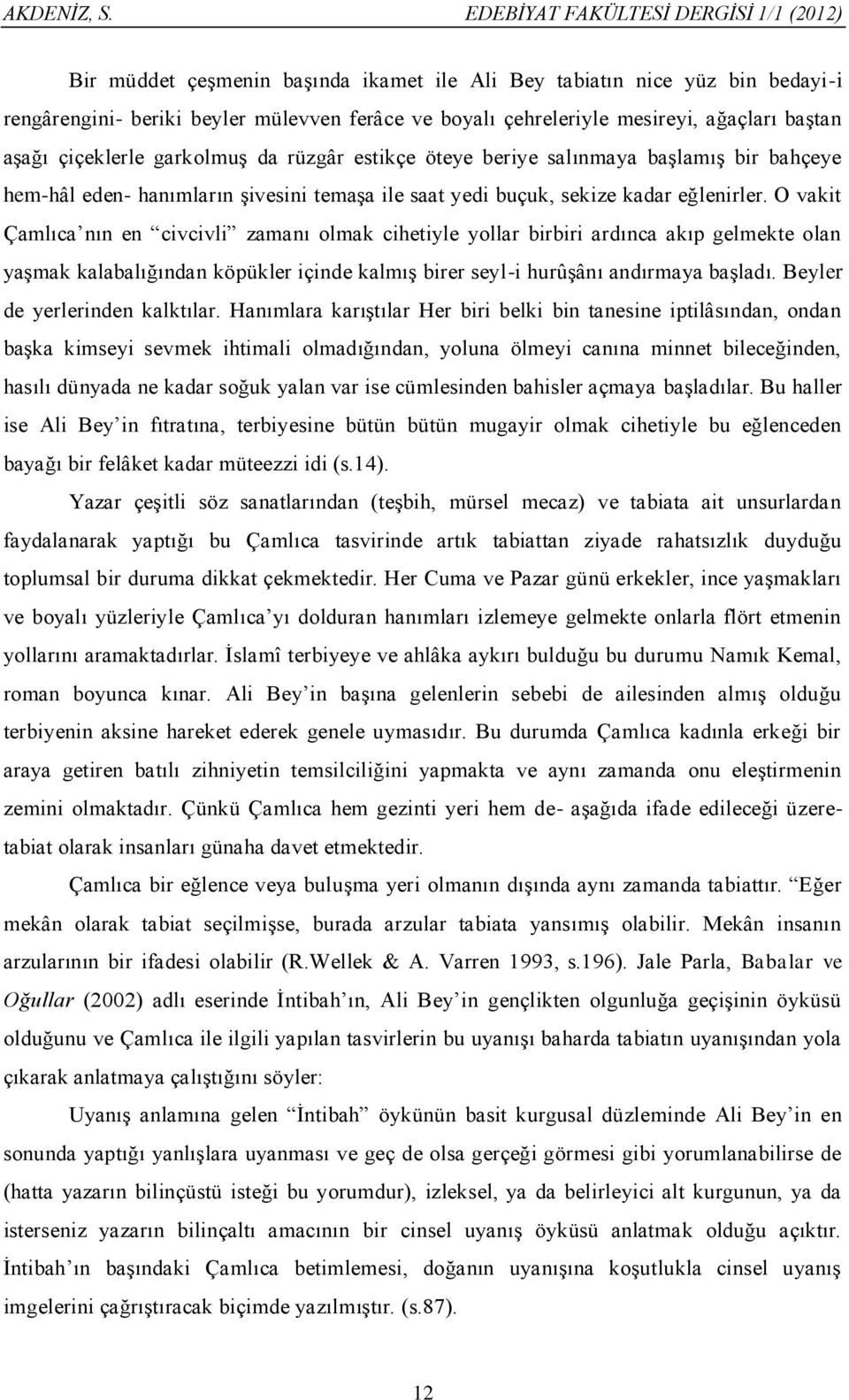 ağaçları baştan aşağı çiçeklerle garkolmuş da rüzgâr estikçe öteye beriye salınmaya başlamış bir bahçeye hem-hâl eden- hanımların şivesini temaşa ile saat yedi buçuk, sekize kadar eğlenirler.