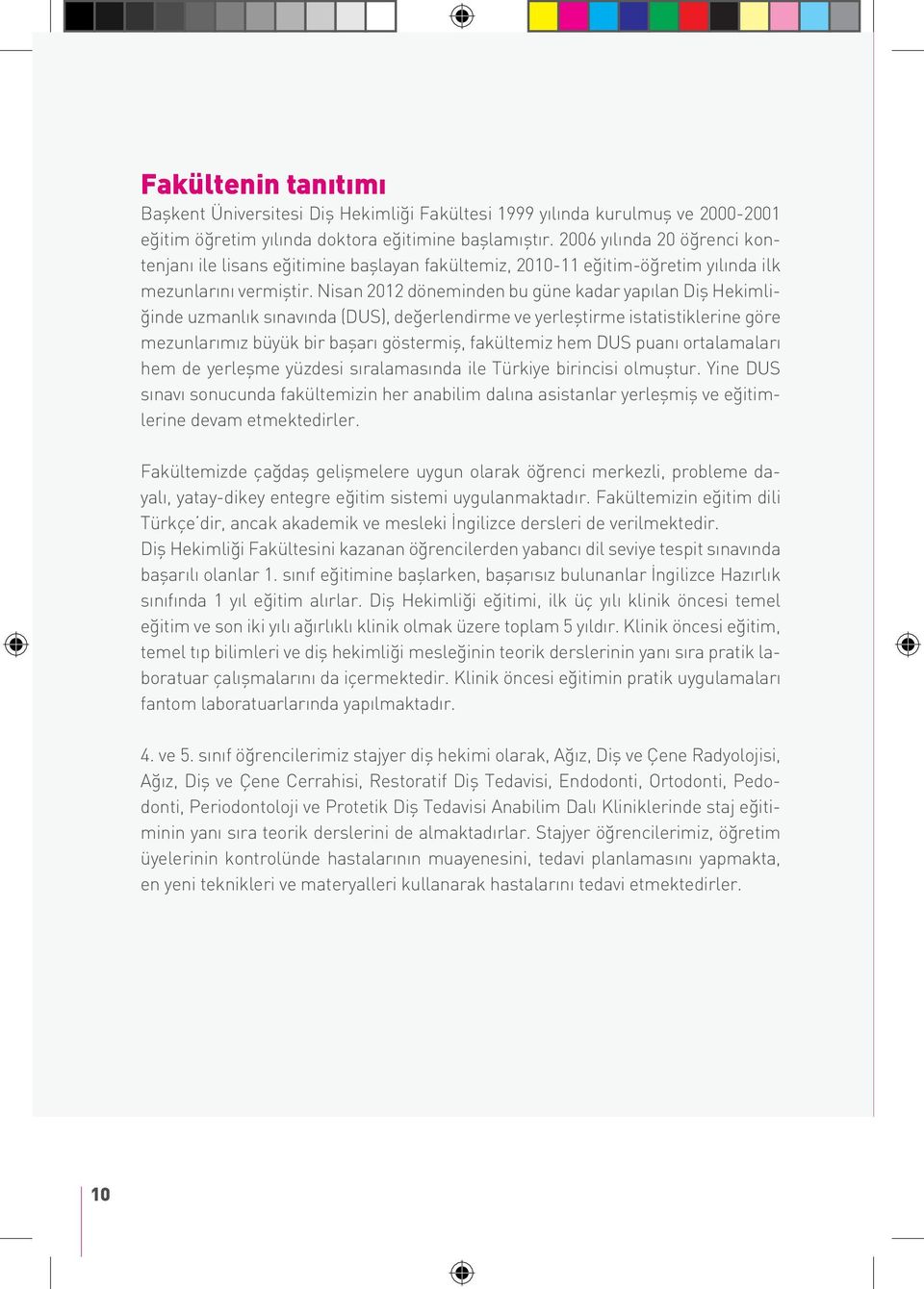 Nisan 2012 döneminden bu güne kadar yapılan Diş Hekimliğinde uzmanlık sınavında (DUS), değerlendirme ve yerleştirme istatistiklerine göre mezunlarımız büyük bir başarı göstermiş, fakültemiz hem DUS