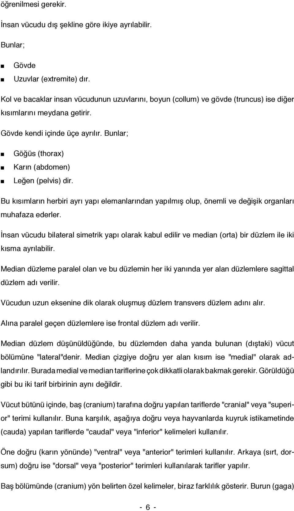 Bunlar; Göğüs (thorax) Karın (abdomen) Leğen (pelvis) dir. Bu kısımların herbiri ayrı yapı elemanlarından yapılmış olup, önemli ve değişik organları muhafaza ederler.