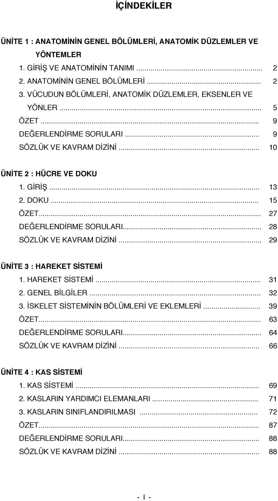 .. 27 DEĞERLENDİRME SORULARI... 28 SÖZLÜK VE KAVRAM DİZİNİ... 29 ÜNİTE 3 : HAREKET SİSTEMİ 1. HAREKET SİSTEMİ... 31 2. GENEL BİLGİLER... 32 3. İSKELET SİSTEMİNİN BÖLÜMLERİ VE EKLEMLERİ... 39 ÖZET.